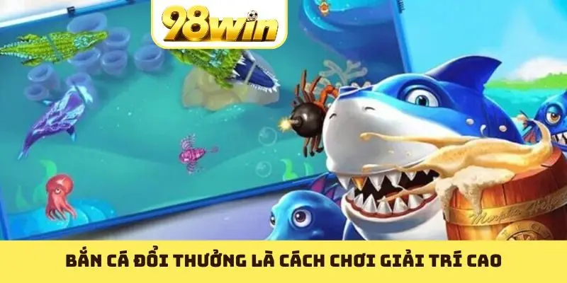 Bắn cá đổi thưởng là cách chơi giải trí cao