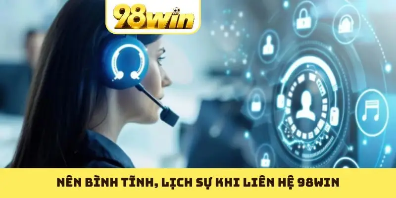 Nên bình tính, lịch sự khi liên hệ 98WIN