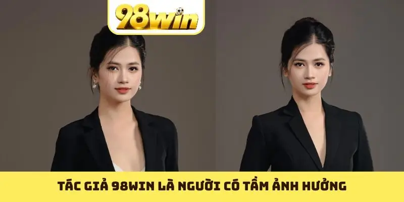 Tác giả 98WIN là người có tầm ảnh hưởng