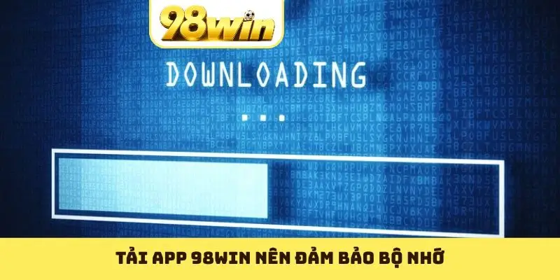 Tải app 98WIN nên đảm bảo bộ nhớ